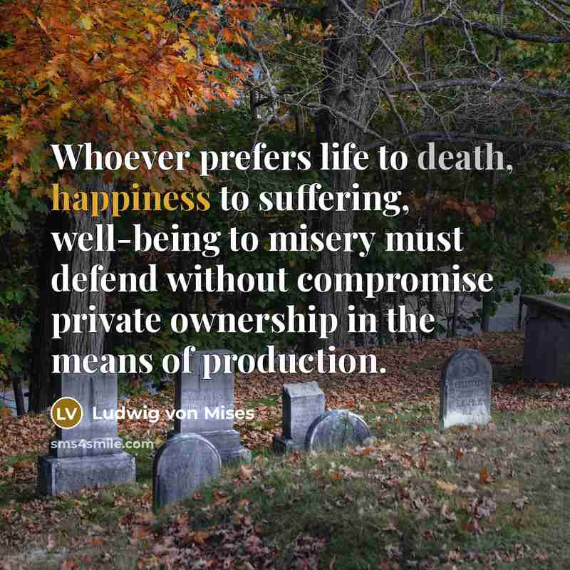 “Whoever prefers life to death, happiness to suffering, well-being to…” quote by Ludwig von Mises