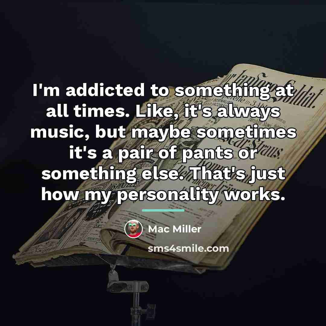 “I'm addicted to something at all times. Like, it's always…” quote by Mac Miller