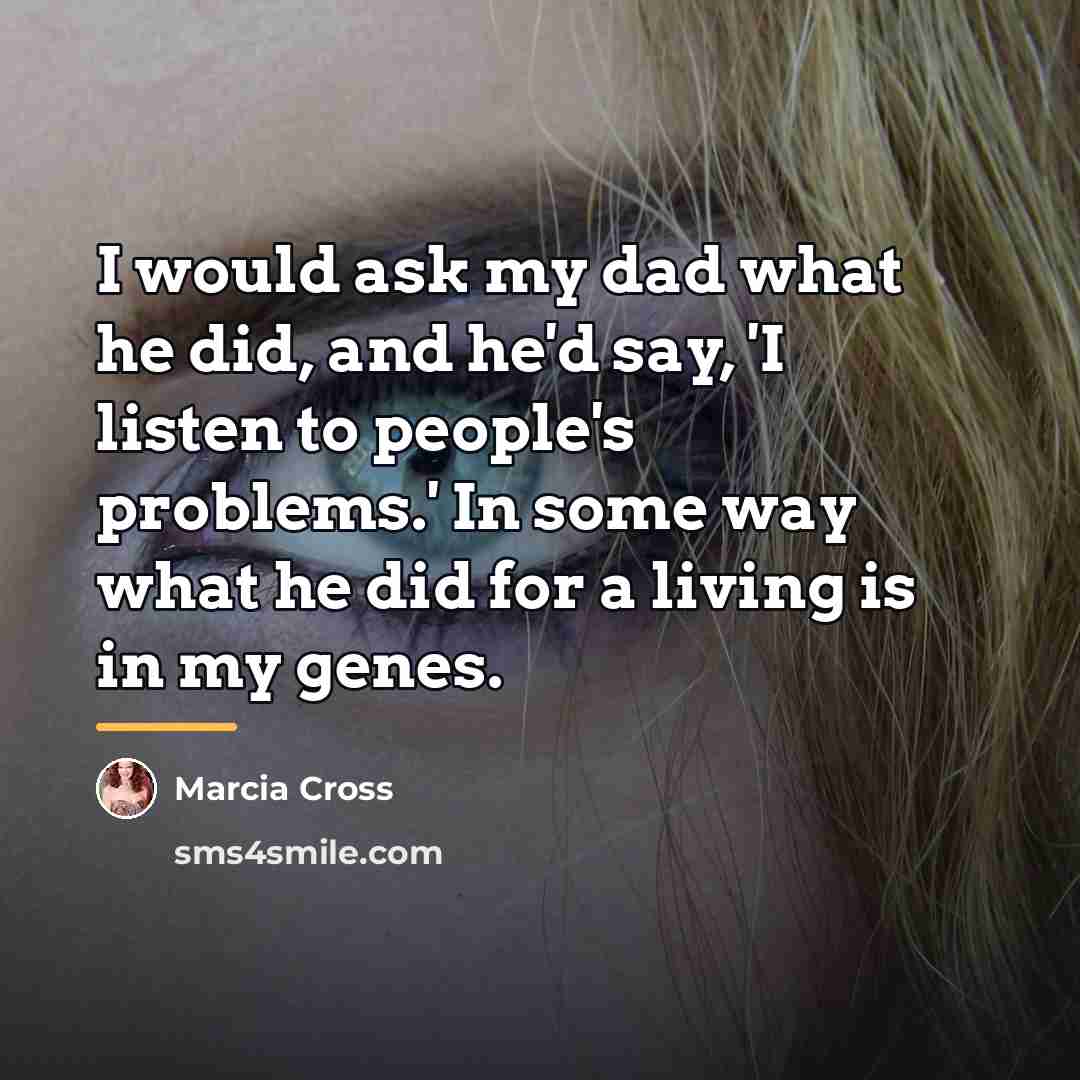 “I would ask my dad what he did, and he'd…” quote by Marcia Cross