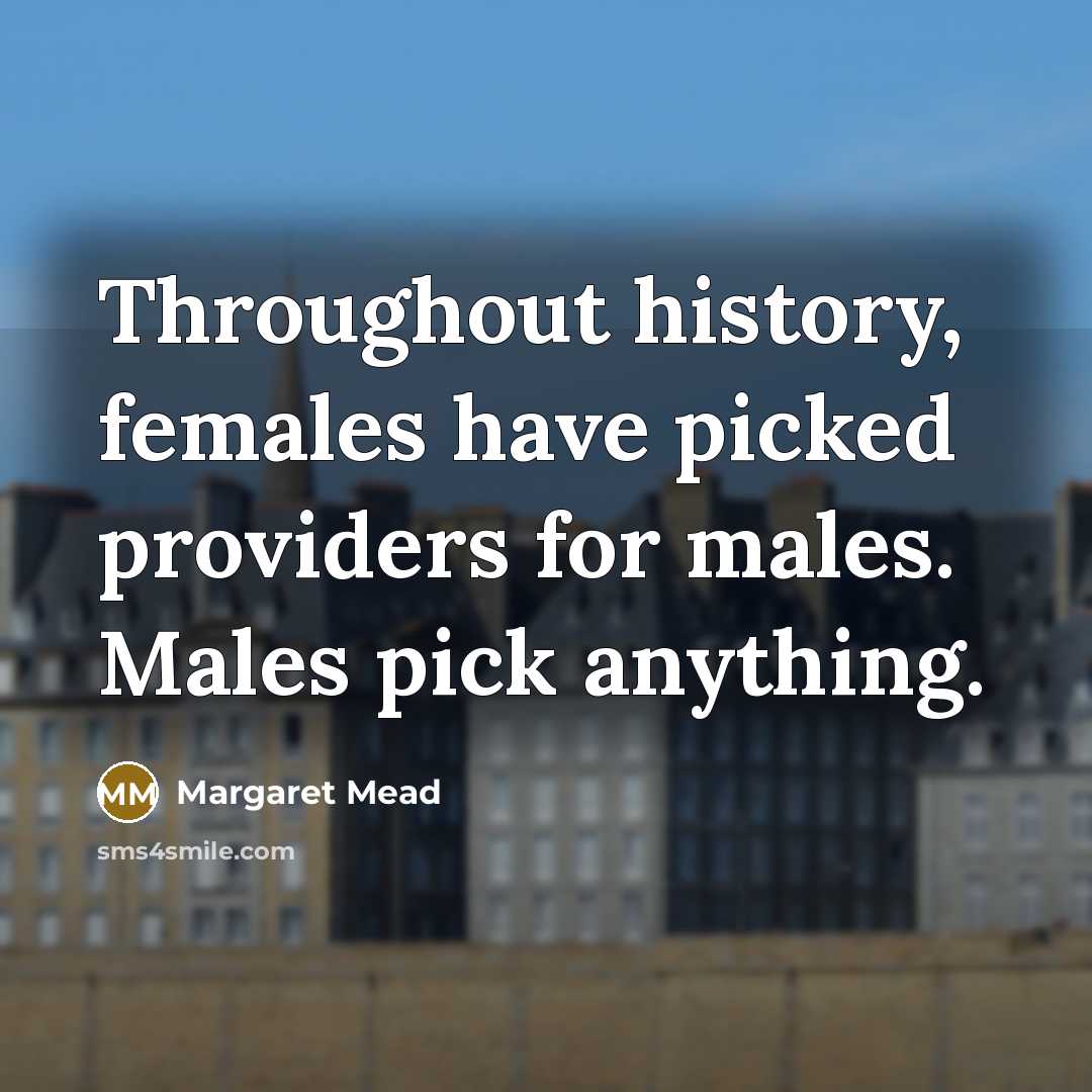 “Throughout history, females have picked providers for males. Males pick…” quote by Margaret Mead