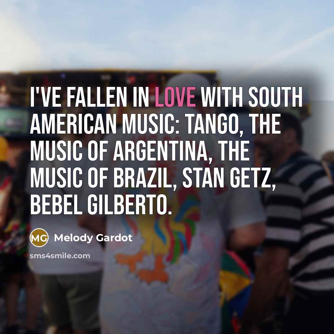 “I've fallen in love with South American music: Tango, the…” quote by Melody Gardot