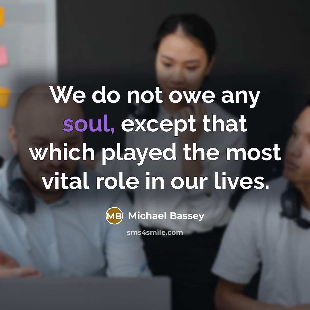 “We do not owe any soul, except that which played…” quote by Michael Bassey