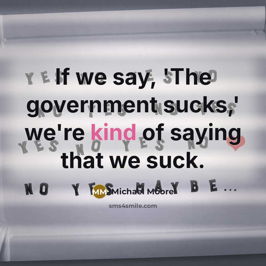 “If we say, 'The government sucks,' we're kind of saying…” quote by Michael Moore