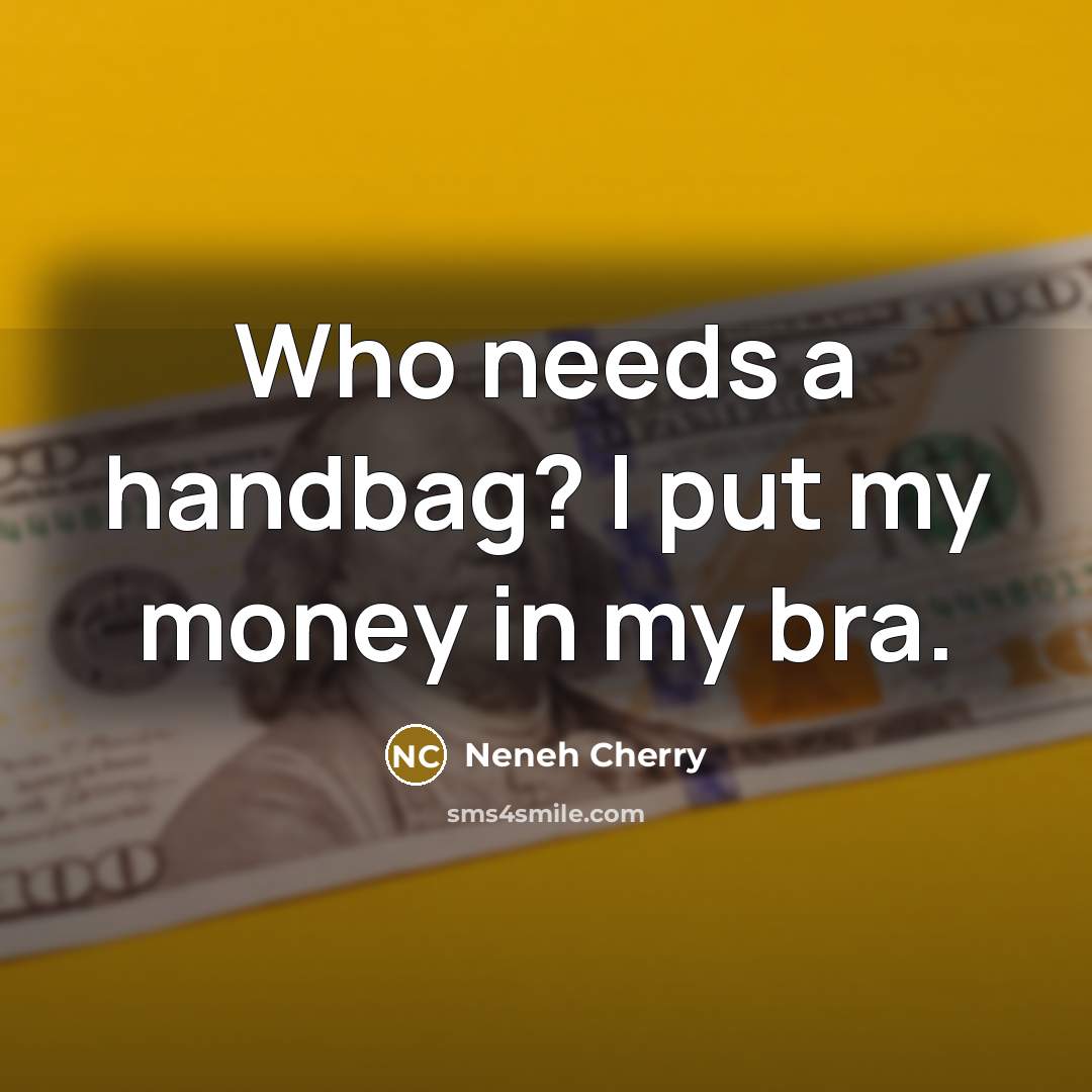 “Who needs a handbag? I put my money in my…” quote by Neneh Cherry