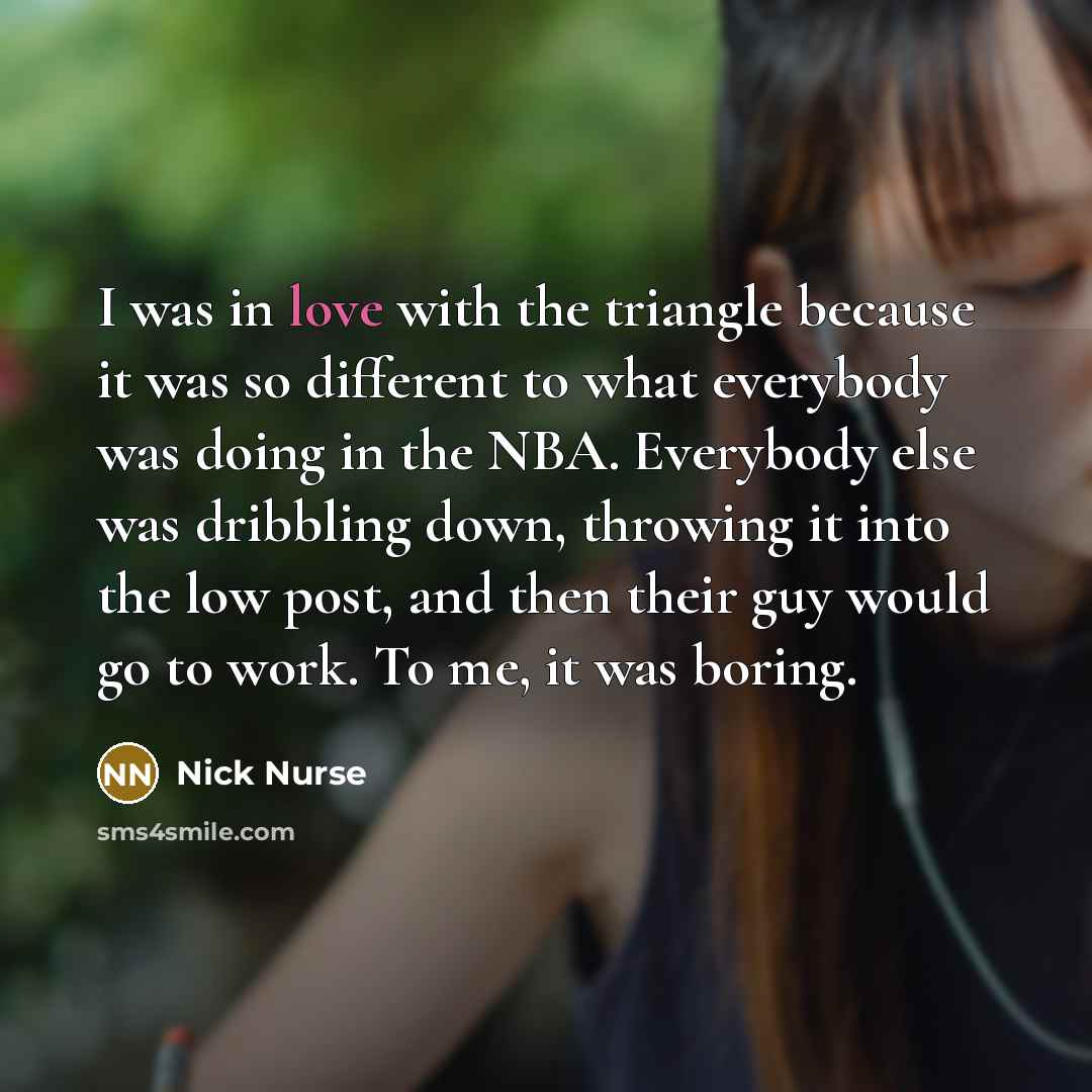 “I was in love with the triangle because it was…” quote by Nick Nurse