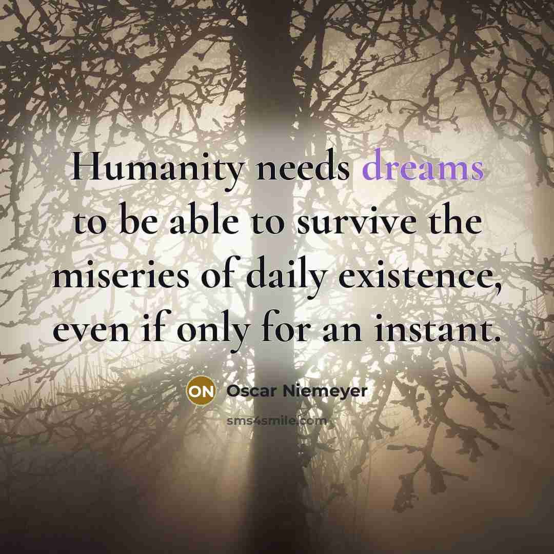 “Humanity needs dreams to be able to survive the miseries…” quote by Oscar Niemeyer