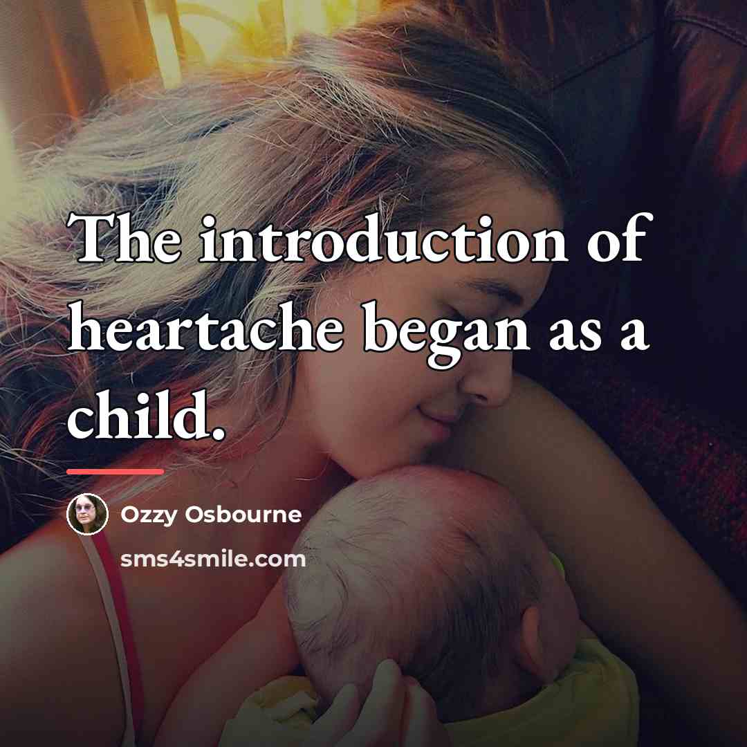 “The introduction of heartache began as a child.…” quote by Ozzy Osbourne