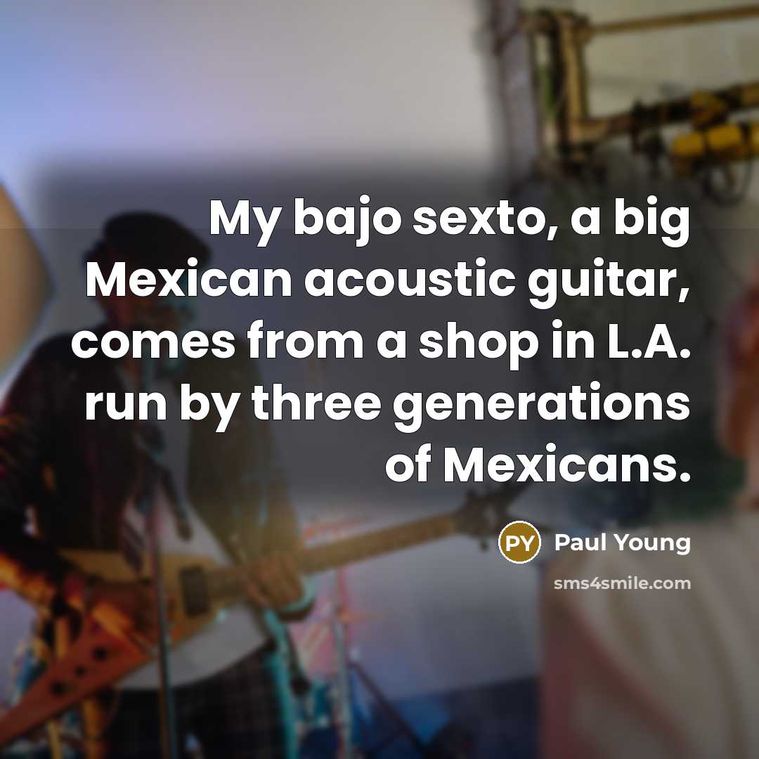 “My bajo sexto, a big Mexican acoustic guitar, comes from…” quote by Paul Young