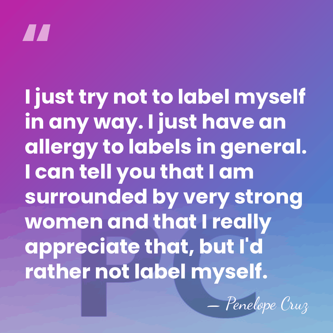 I just try not to label myself in any way. I just&hellip; - Penelope Cruz