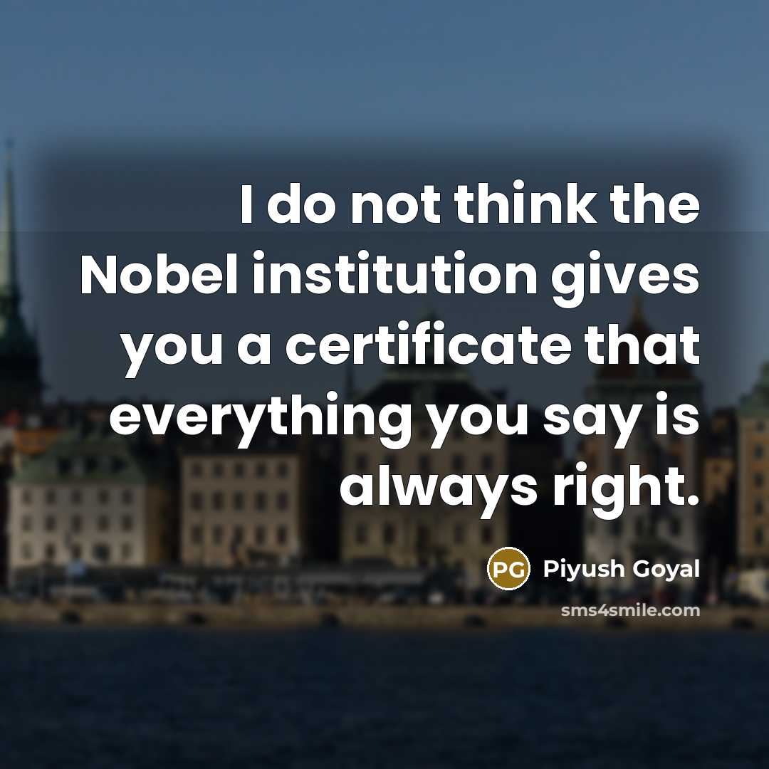 “I do not think the Nobel institution gives you a…” quote by Piyush Goyal