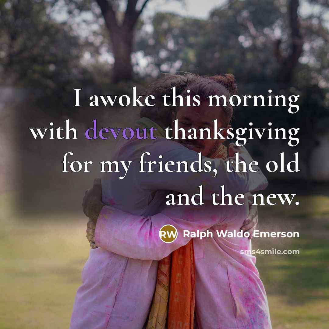“I awoke this morning with devout thanksgiving for my friends,…” quote by Ralph Waldo Emerson