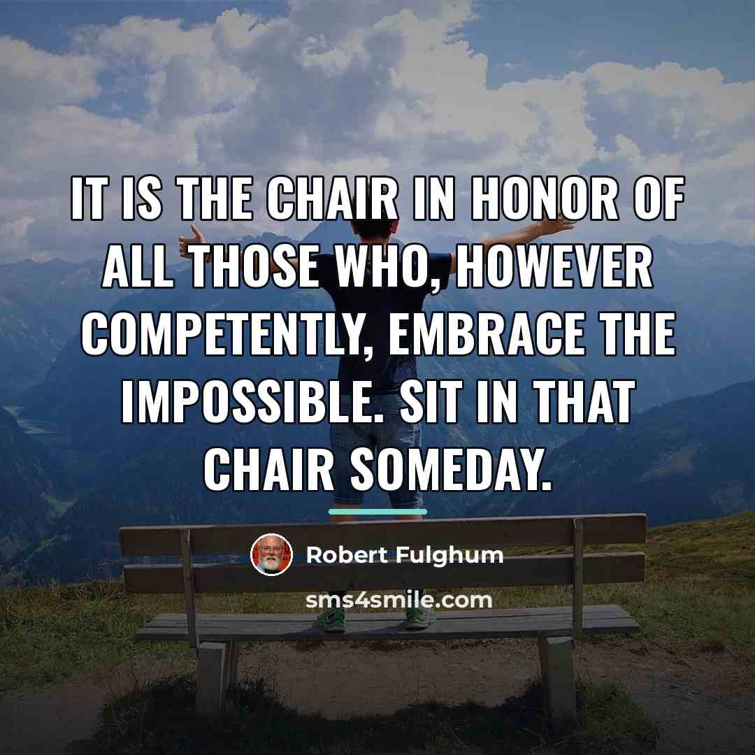 “It is the chair in honor of all those who,…” quote by Robert Fulghum