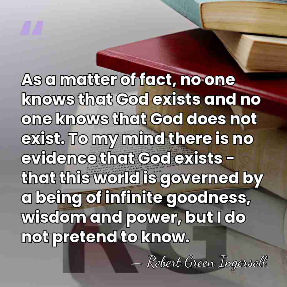 As a matter of fact, no one knows that God exists and&hellip; - Robert Green Ingersoll