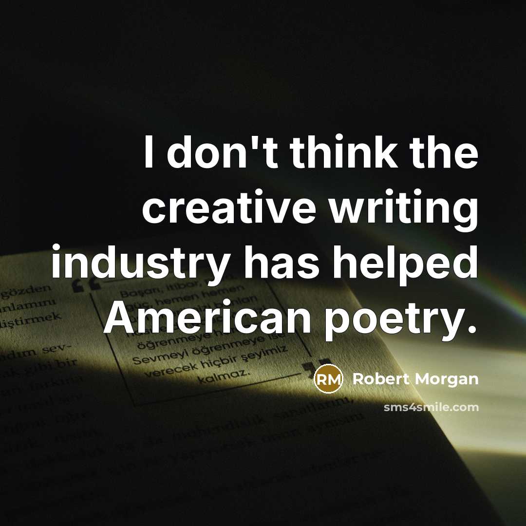 “I don't think the creative writing industry has helped American poetry.” quote by Robert Morgan