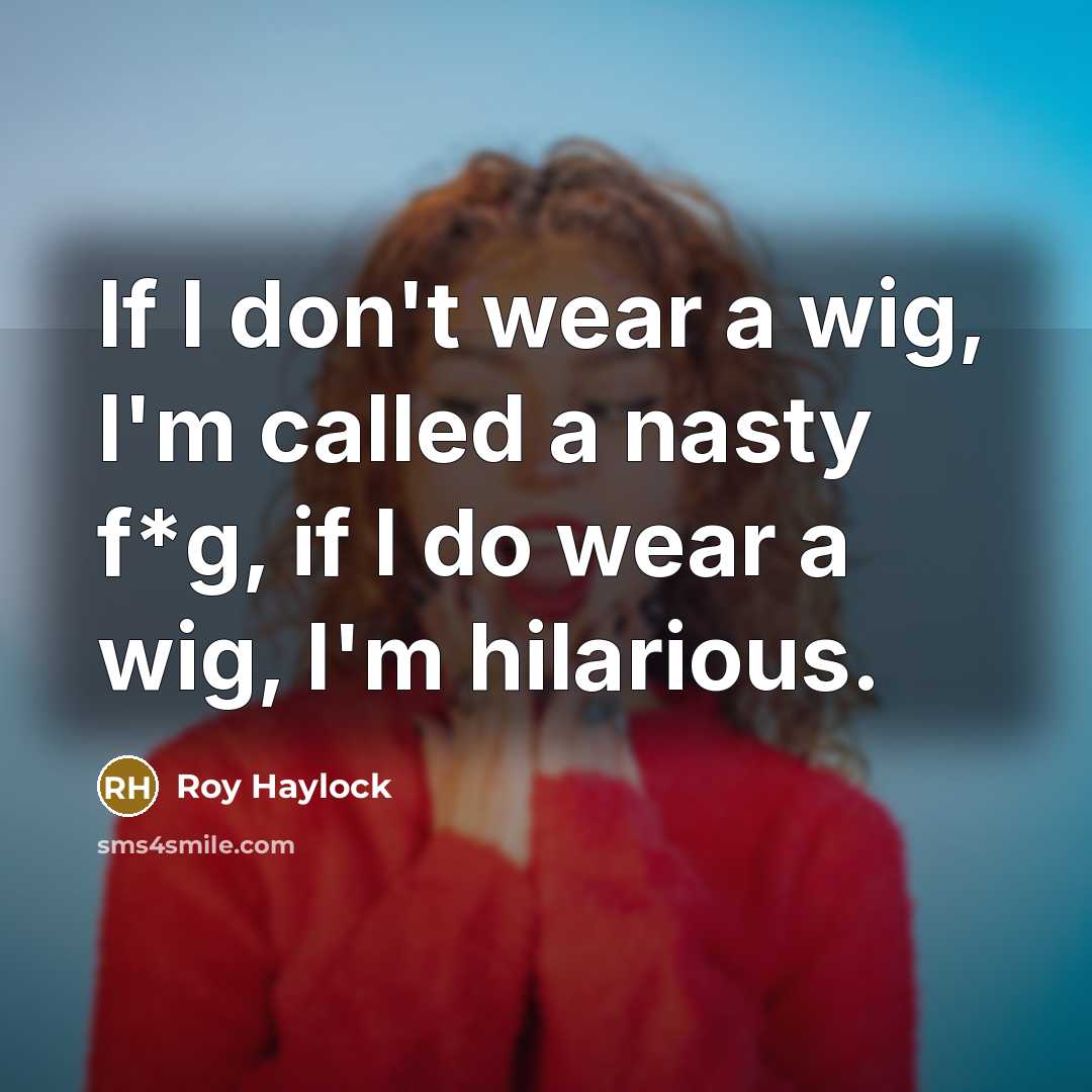 “If I don't wear a wig, I'm called a nasty f*g, if I do wear a wig, I'm hilarious.” quote by Roy Haylock
