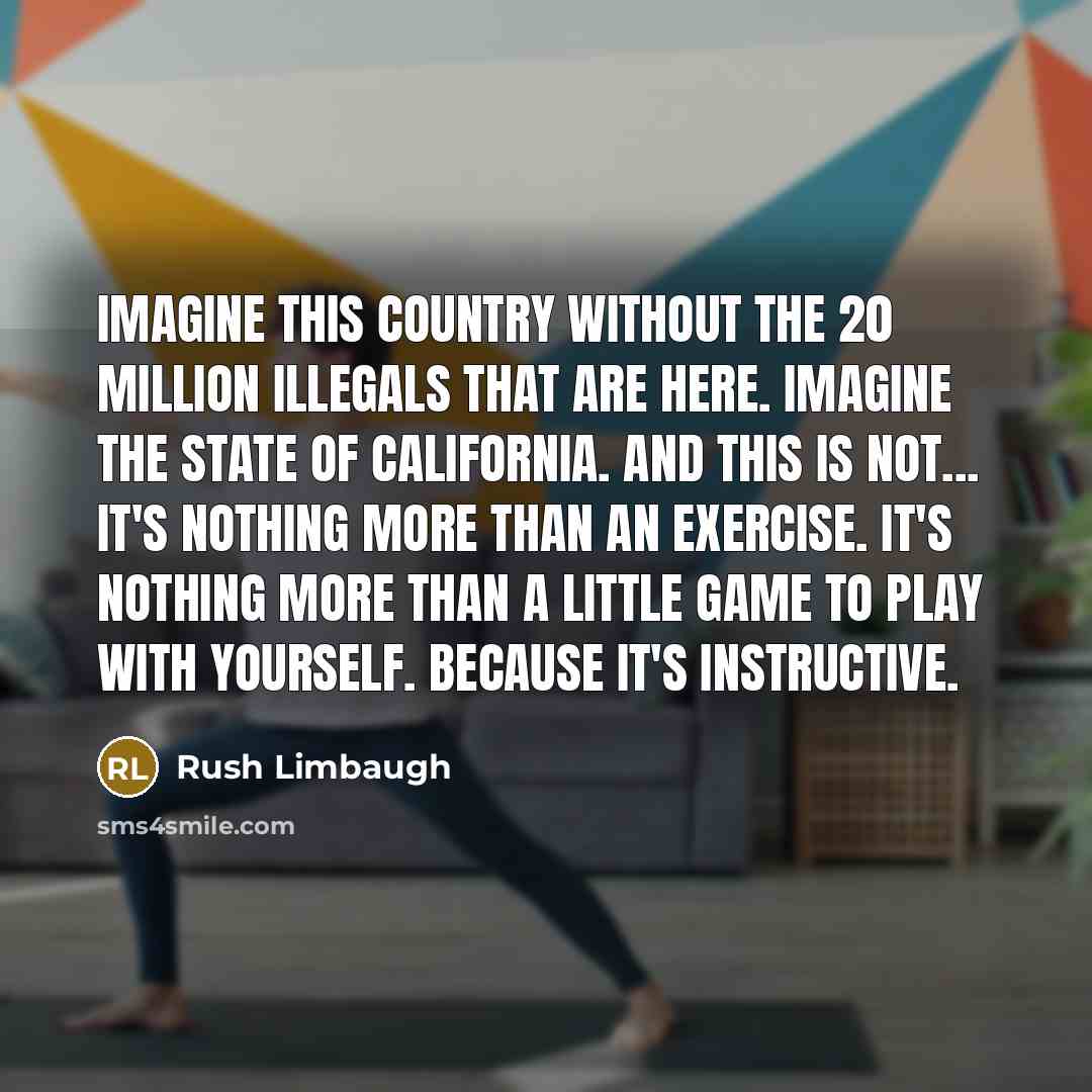 “Imagine this country without the 20 million illegals that are…” quote by Rush Limbaugh