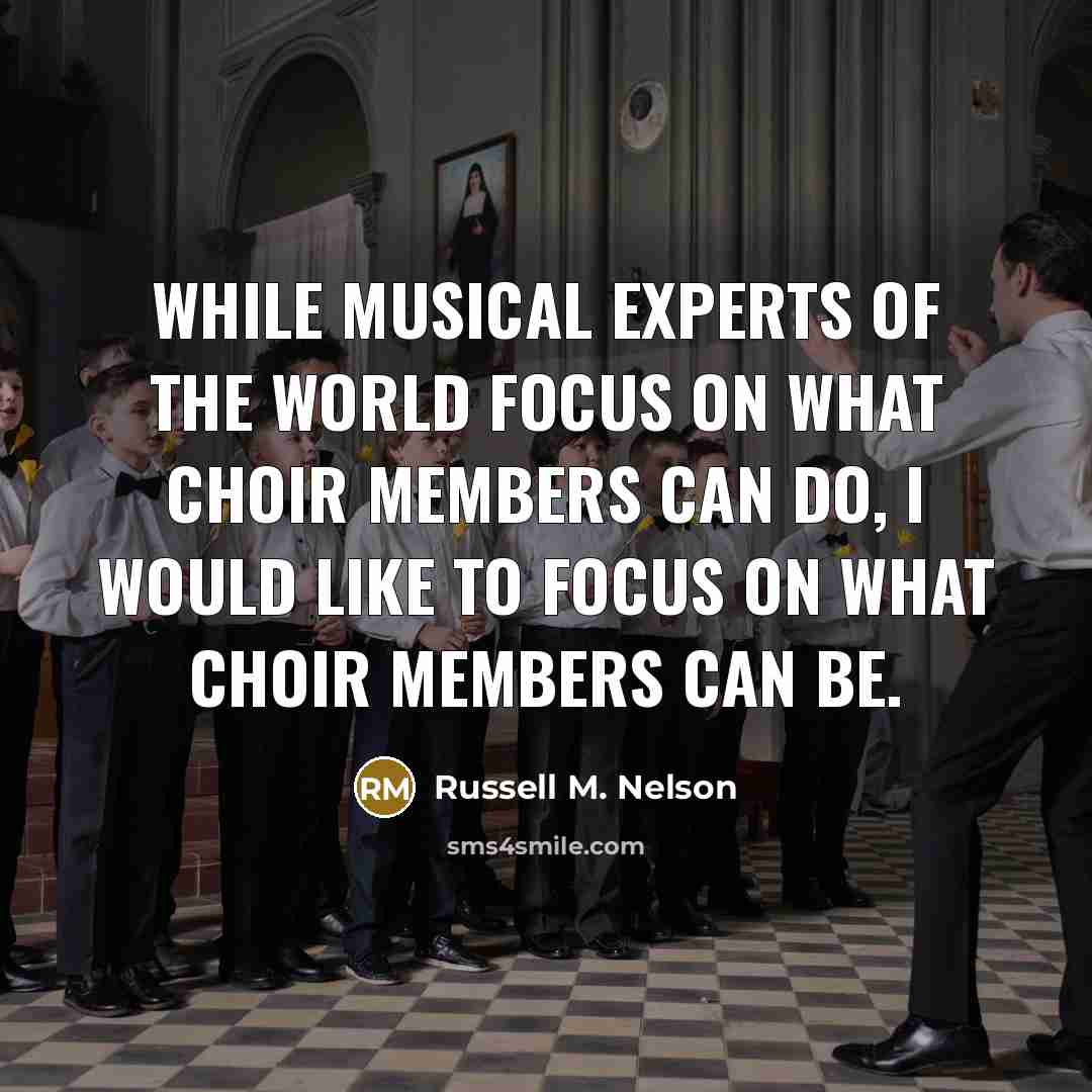 “While musical experts of the world focus on what choir…” quote by Russell M. Nelson
