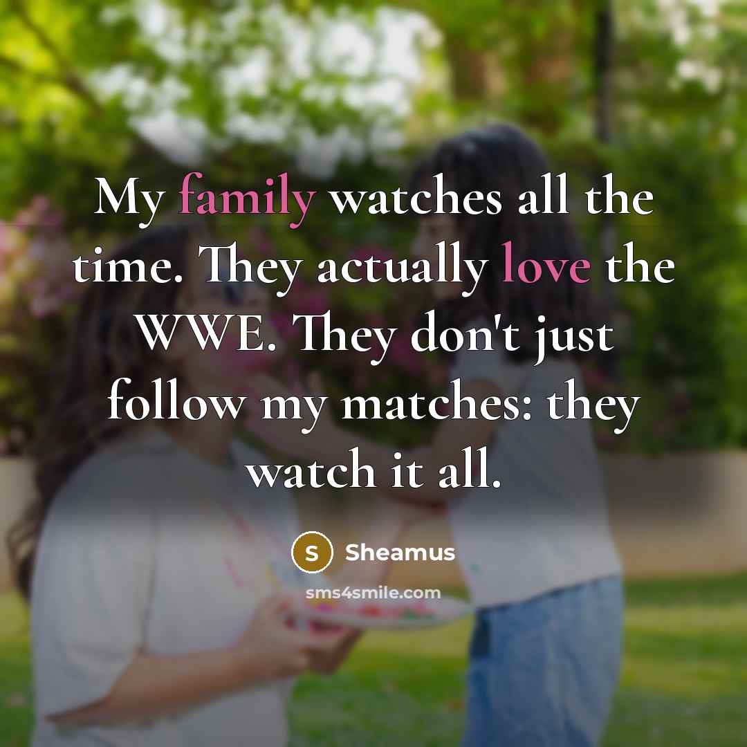 “My family watches all the time. They actually love the…” quote by Sheamus