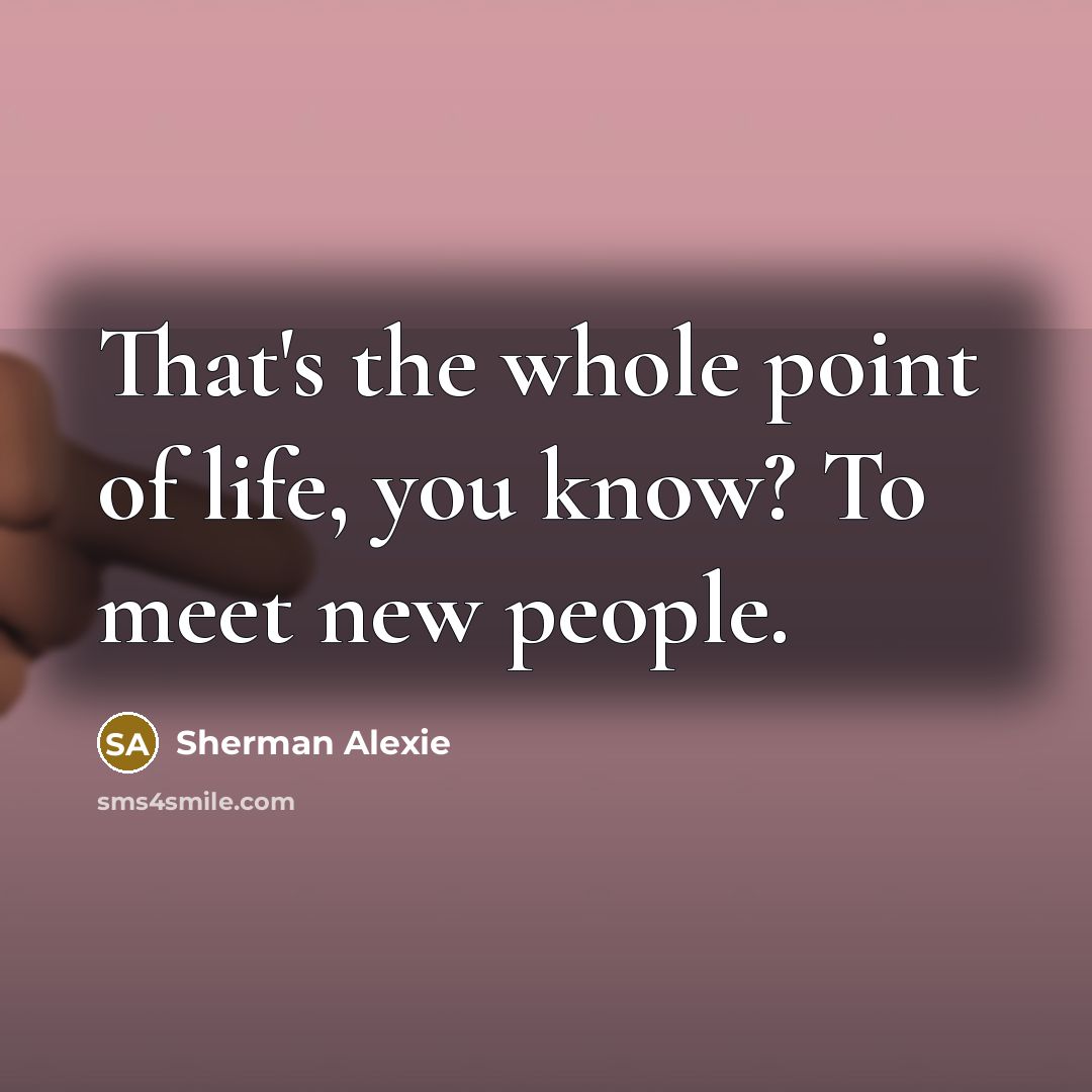 “That's the whole point of life, you know? To meet…” quote by Sherman Alexie