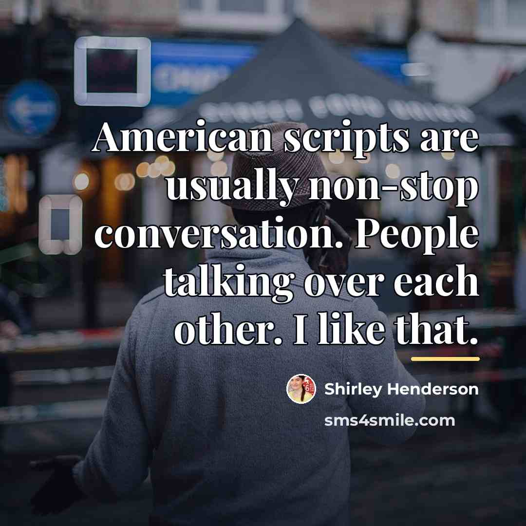 “American scripts are usually non-stop conversation. People talking over each…” quote by Shirley Henderson