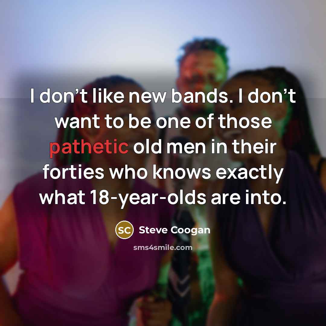 “I don't like new bands. I don't want to be…” quote by Steve Coogan