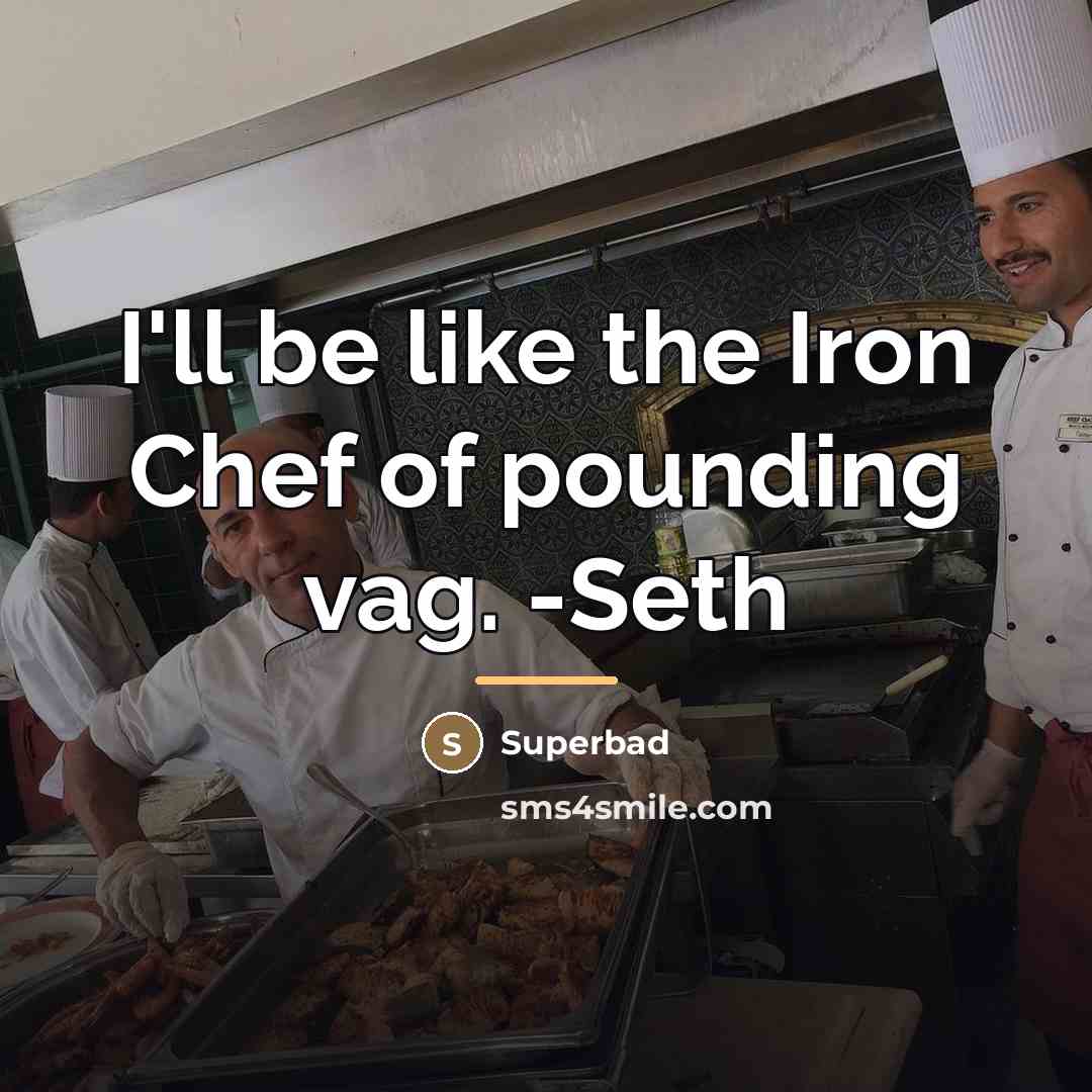 “I'll be like the Iron Chef of pounding vag. -Seth…” quote by Superbad