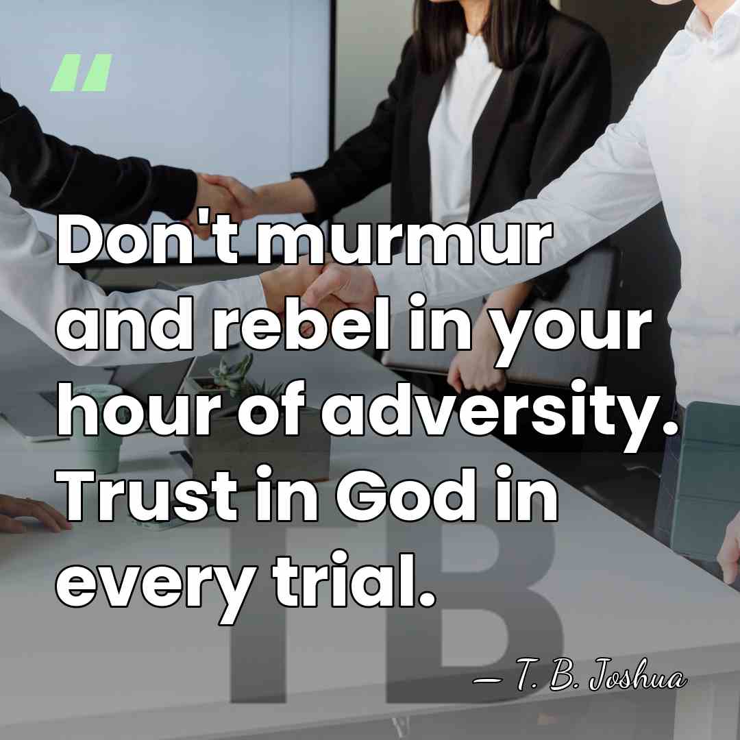 Don't murmur and rebel in your hour of adversity. Trust in God&hellip; - T. B. Joshua