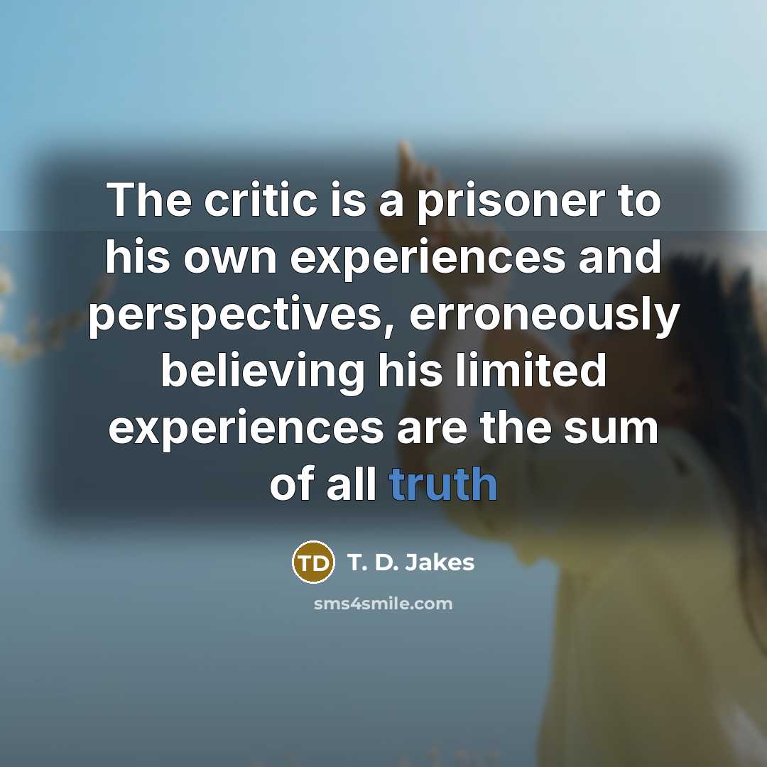 “The critic is a prisoner to his own experiences and…” quote by T. D. Jakes
