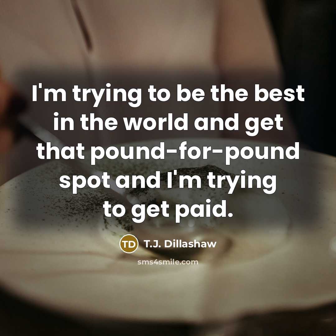 “I'm trying to be the best in the world and…” quote by T.J. Dillashaw