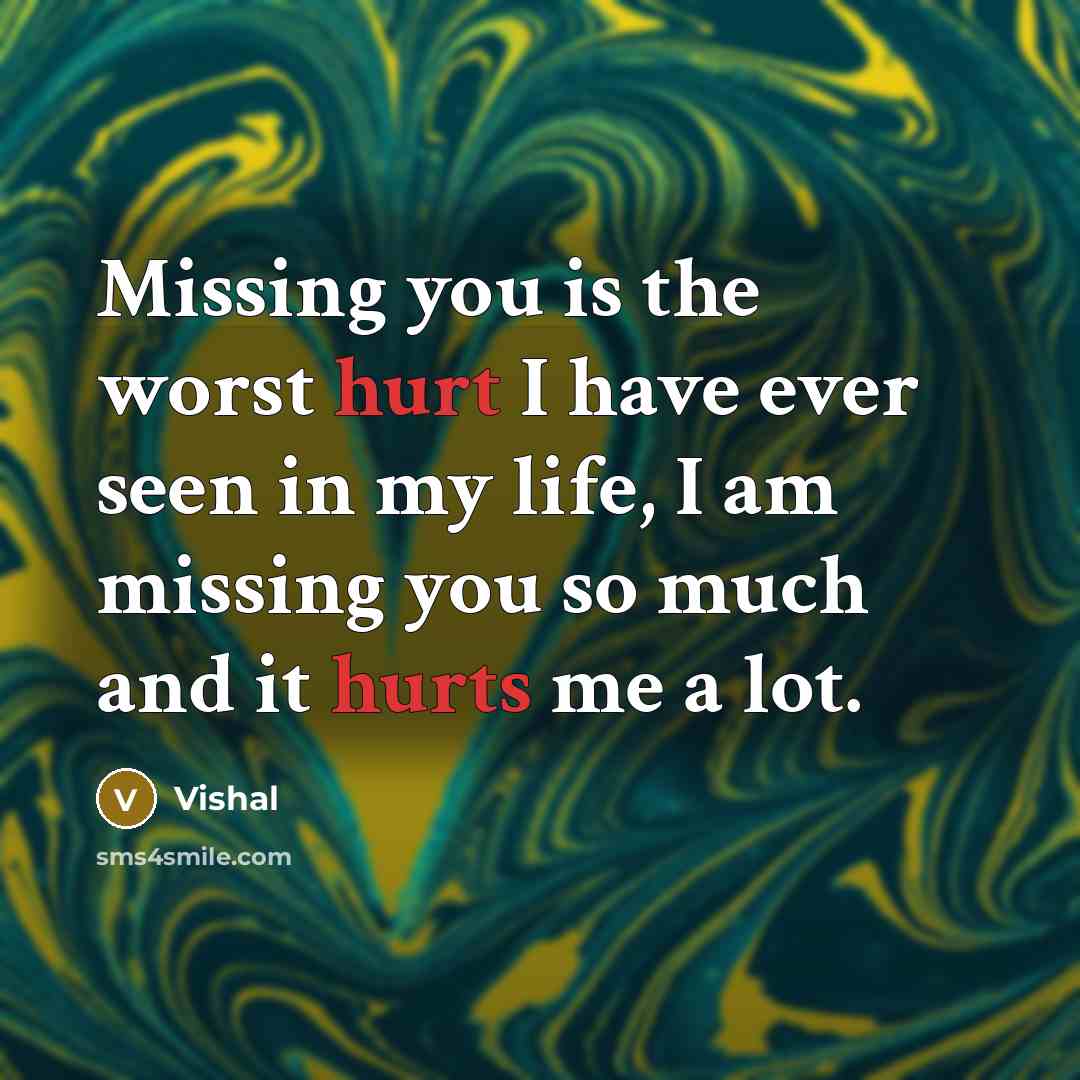 “Missing you is the worst hurt I have ever seen in my life, I am missing you so much and it hurts me a lot.” quote by Vishal