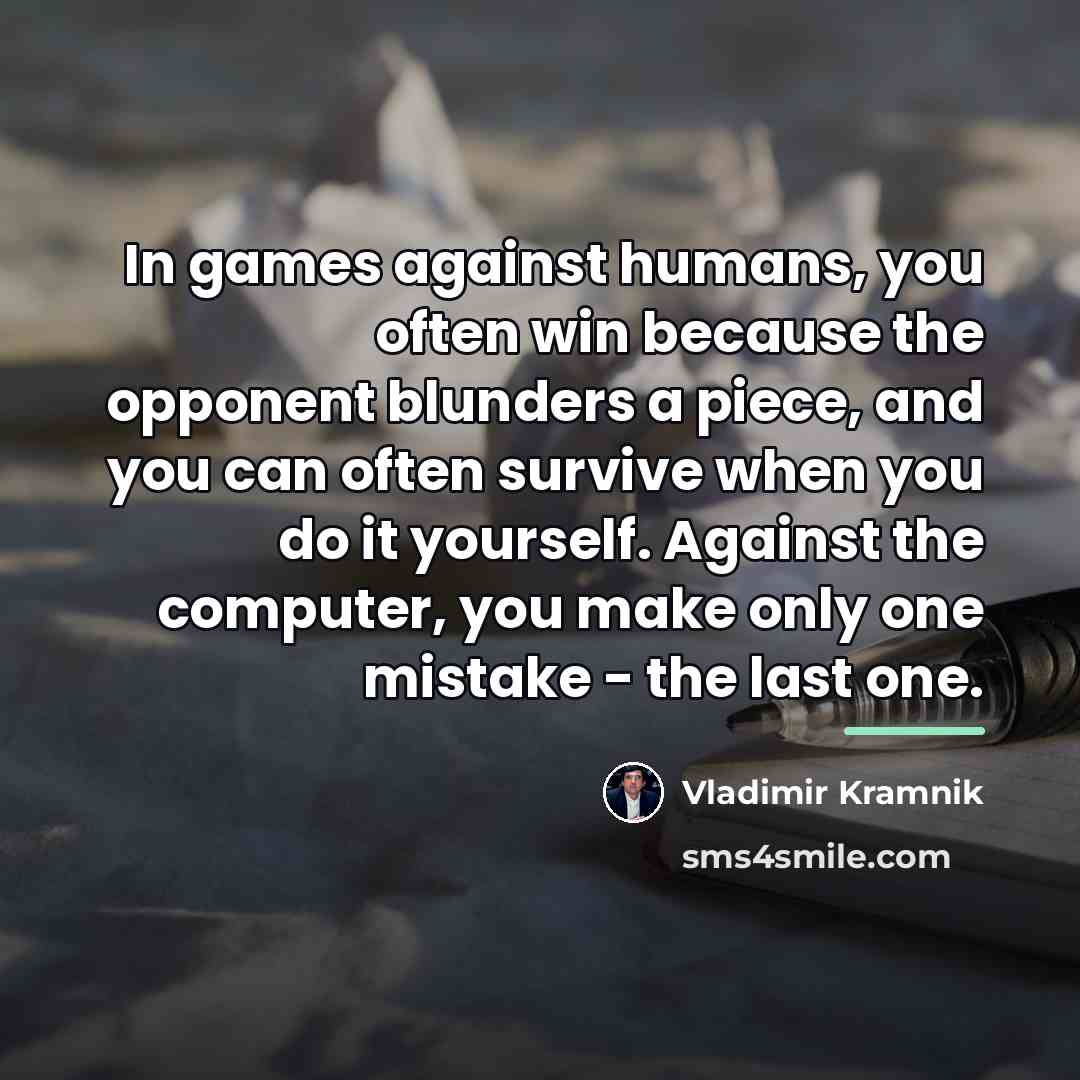 “In games against humans, you often win because the opponent…” quote by Vladimir Kramnik