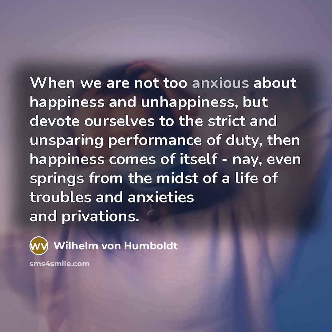 “When we are not too anxious about happiness and unhappiness,…” quote by Wilhelm von Humboldt