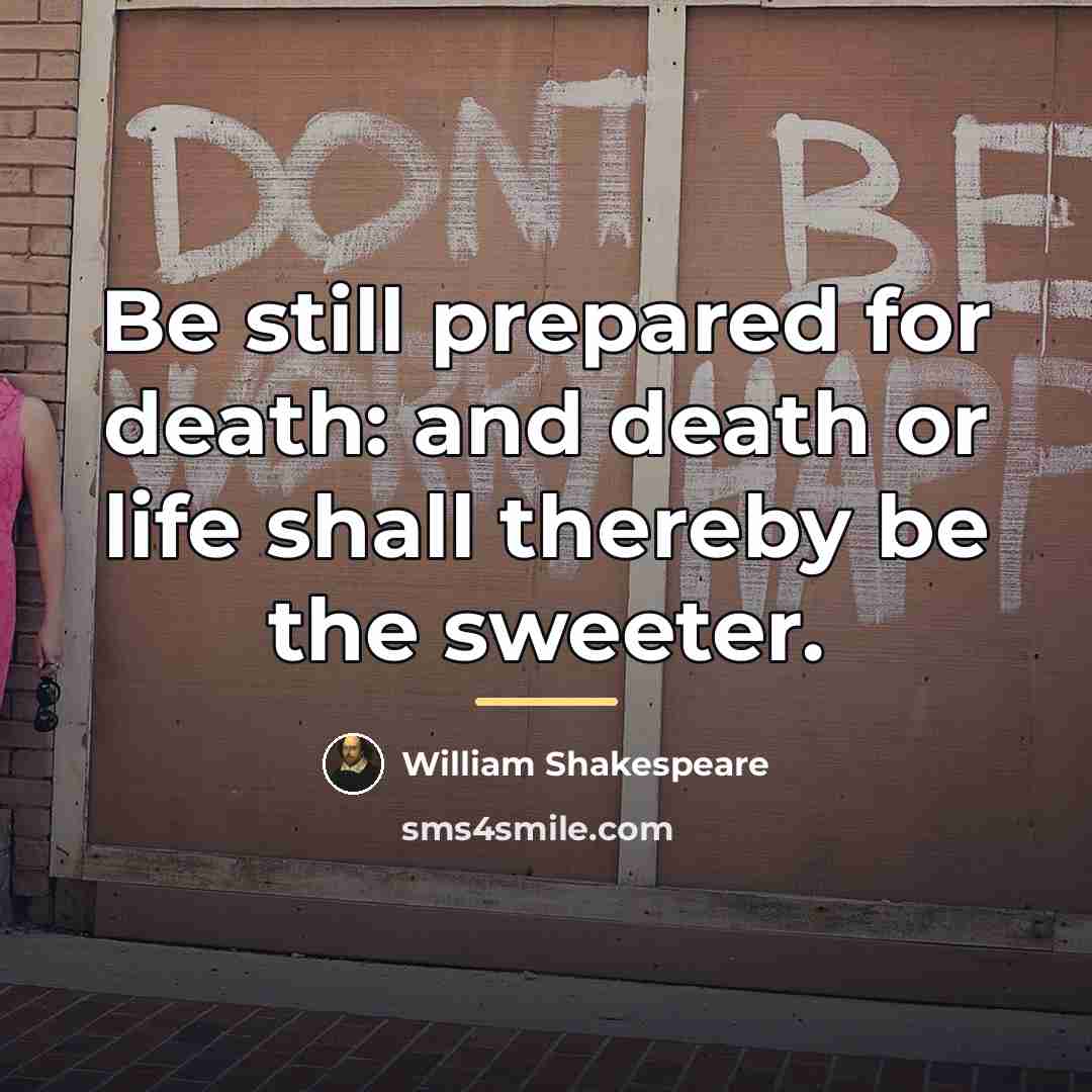 “Be still prepared for death: and death or life shall…” quote by William Shakespeare