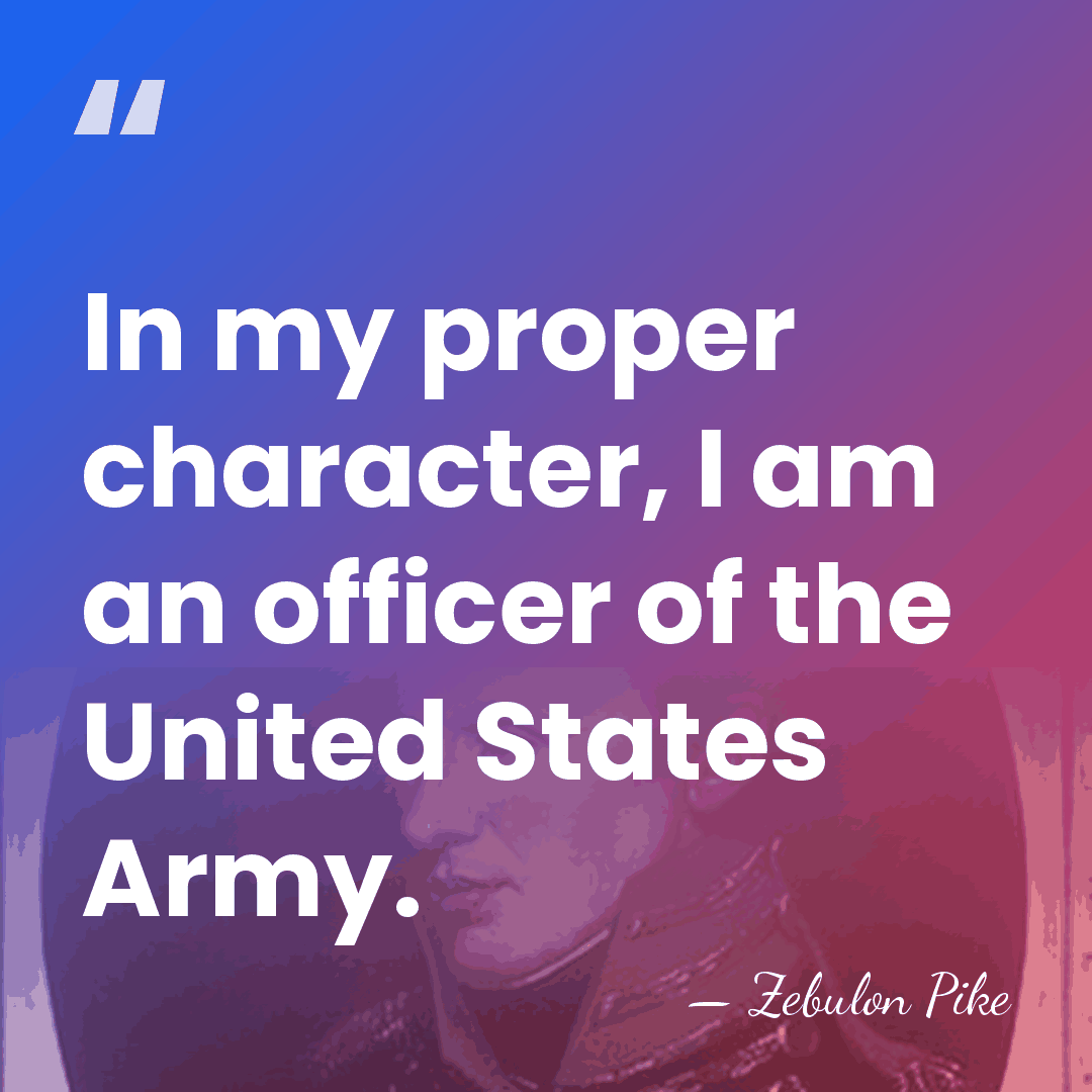 In my proper character, I am an officer of the United States&hellip; - Zebulon Pike