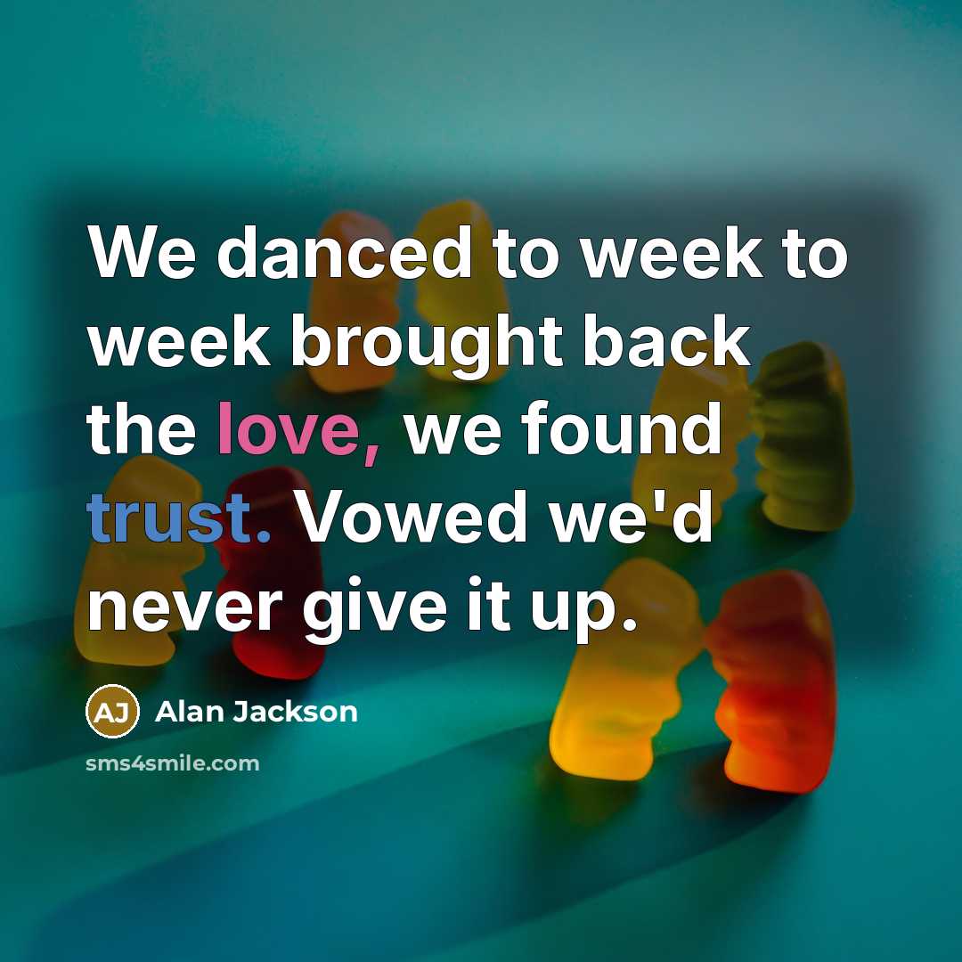 “We danced to week to week brought back the love, we found trust. Vowed we'd never give it up.” quote by Alan Jackson