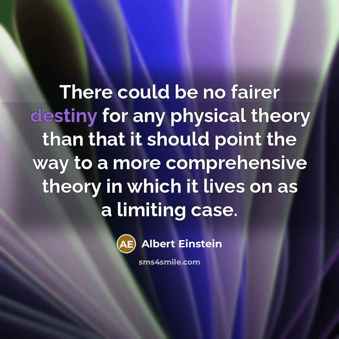 “There could be no fairer destiny for any physical theory…” quote by Albert Einstein