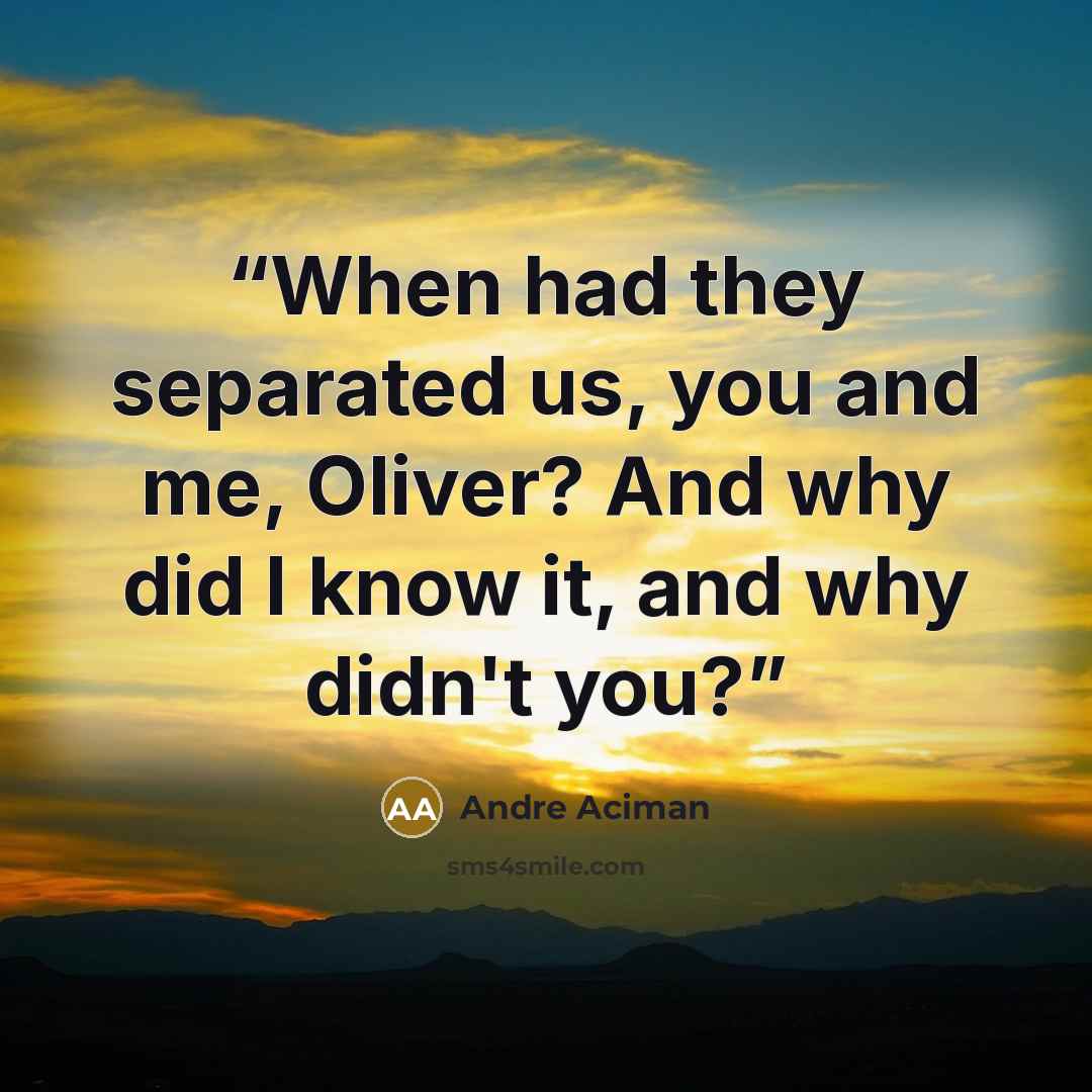 “When had they separated us, you and me, Oliver? And why did I know it, and why didn't you?” quote by André Aciman