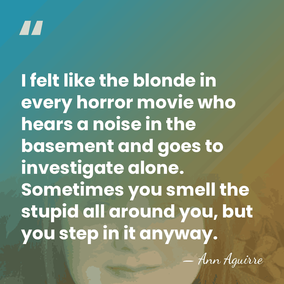 I felt like the blonde in every horror movie who hears a&hellip; - Ann Aguirre