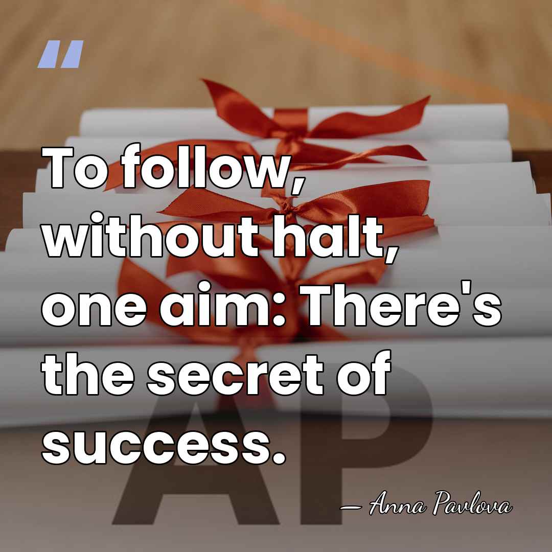 To follow, without halt, one aim: There's the secret of success. - Anna Pavlova