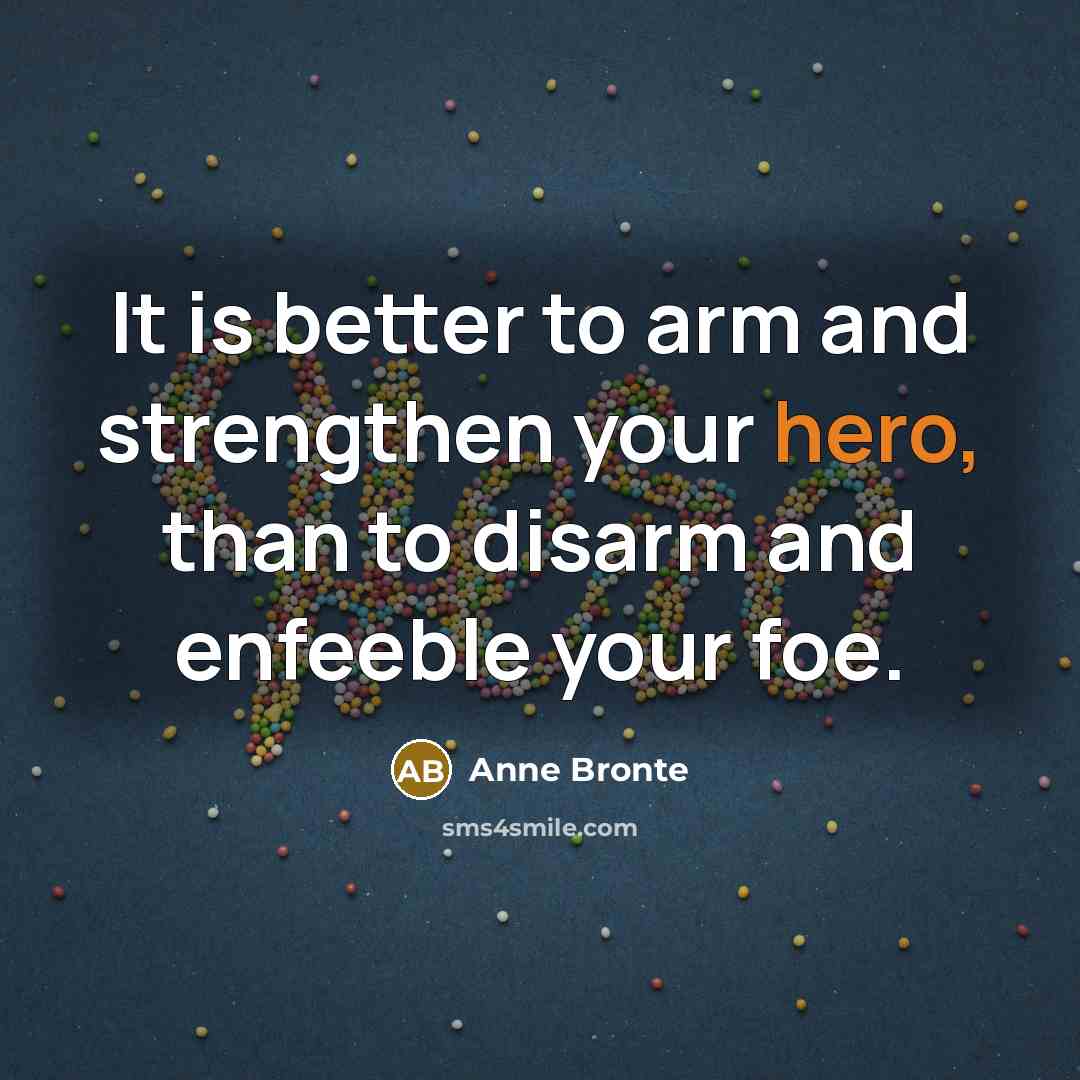 “It is better to arm and strengthen your hero, than…” quote by Anne Bronte