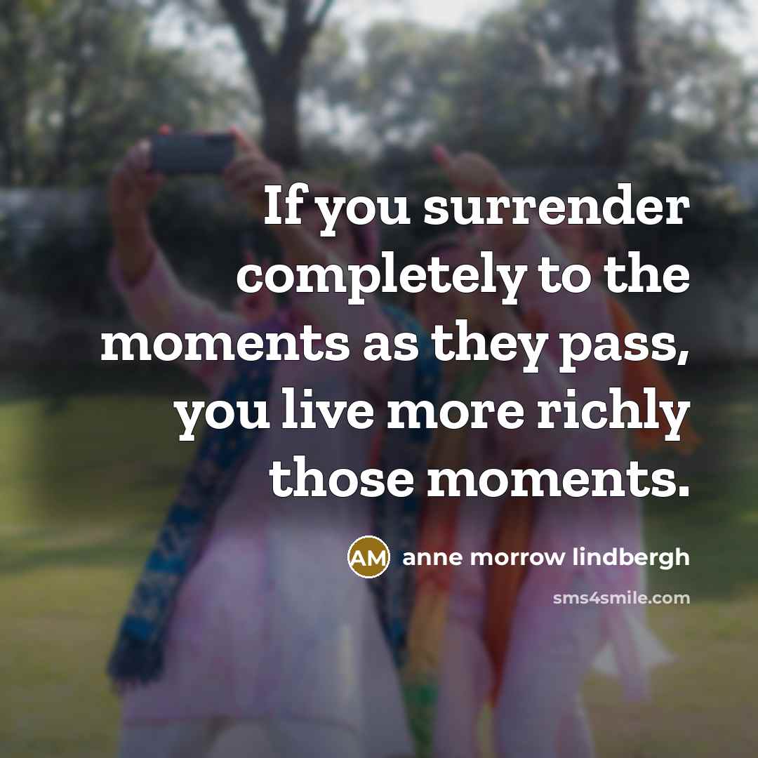 “If you surrender completely to the moments as they pass,…” quote by Anne Morrow Lindbergh