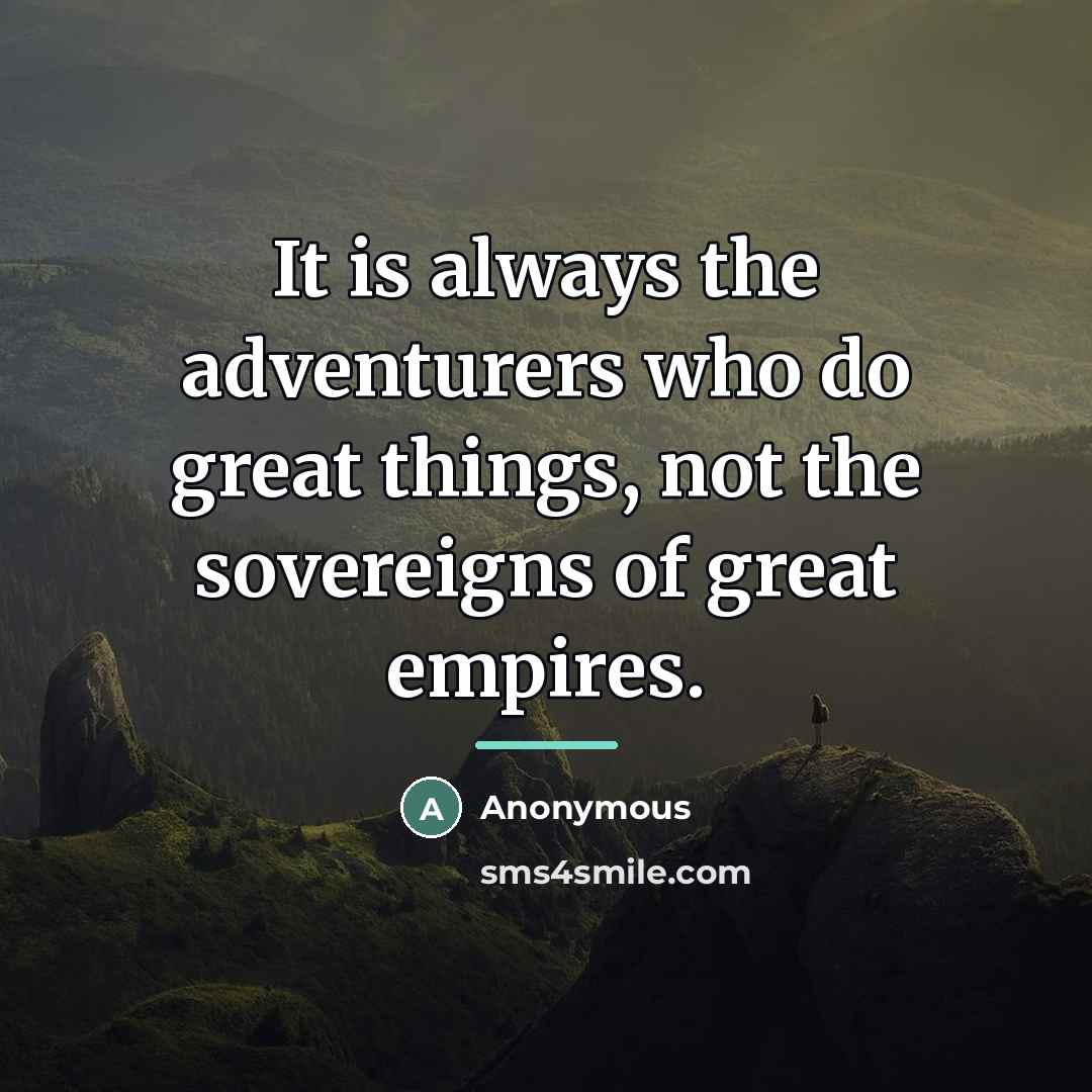 “It is always the adventurers who do great things, not…” quote by Anonymous