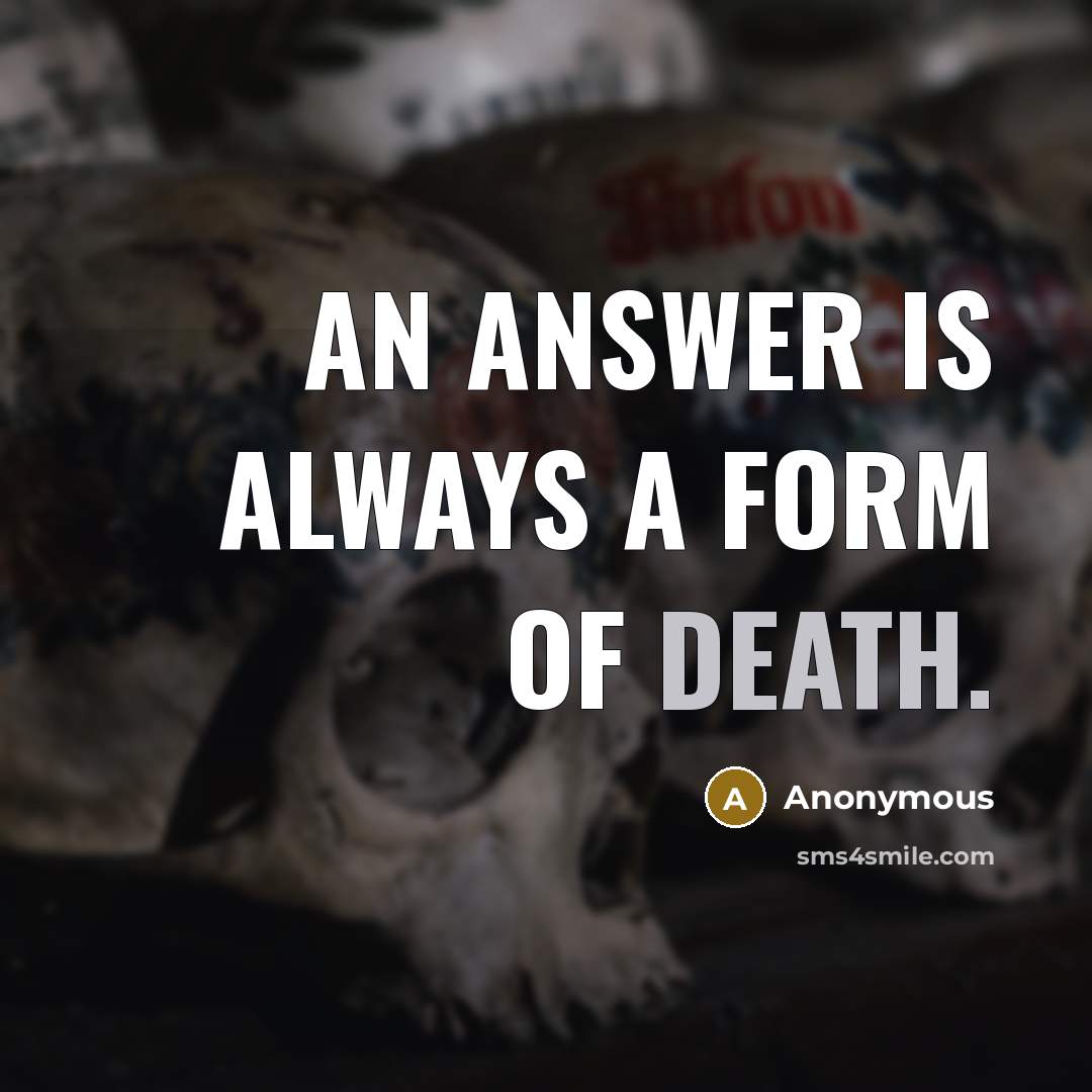 “An answer is always a form of death.…” quote by Anonymous