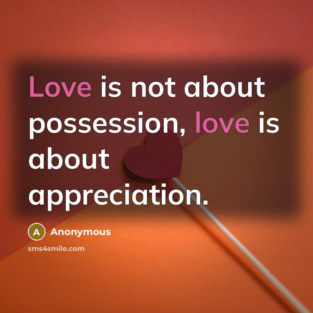 “Love is not about possession, love is about appreciation.…” quote by Anonymous