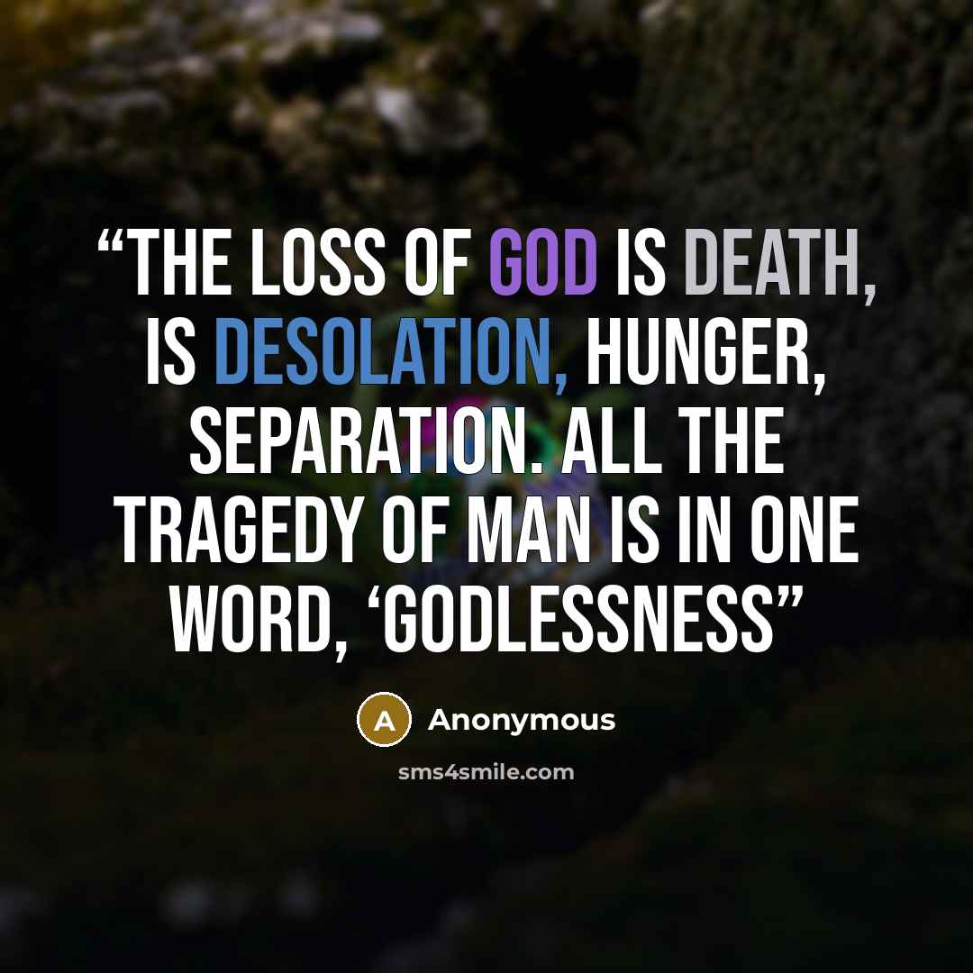 “The loss of God is death, is desolation, hunger, separation. All the tragedy of man is in one word, ‘godlessness” quote by Anonymous