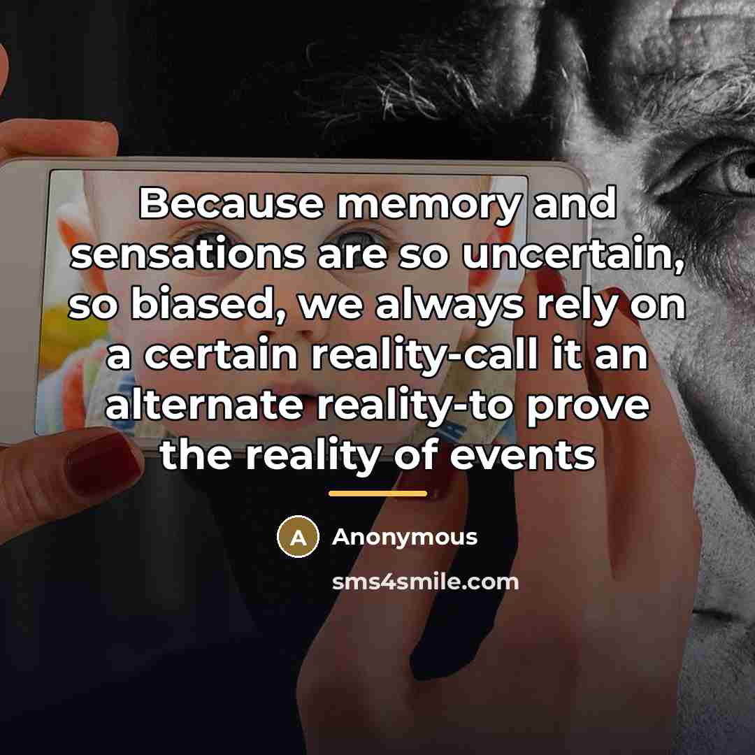 “Because memory and sensations are so uncertain, so biased, we…” quote by Anonymous