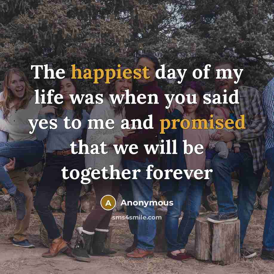 “The happiest day of my life was when you said yes to me and promised that we will be together forever” quote by Anonymous