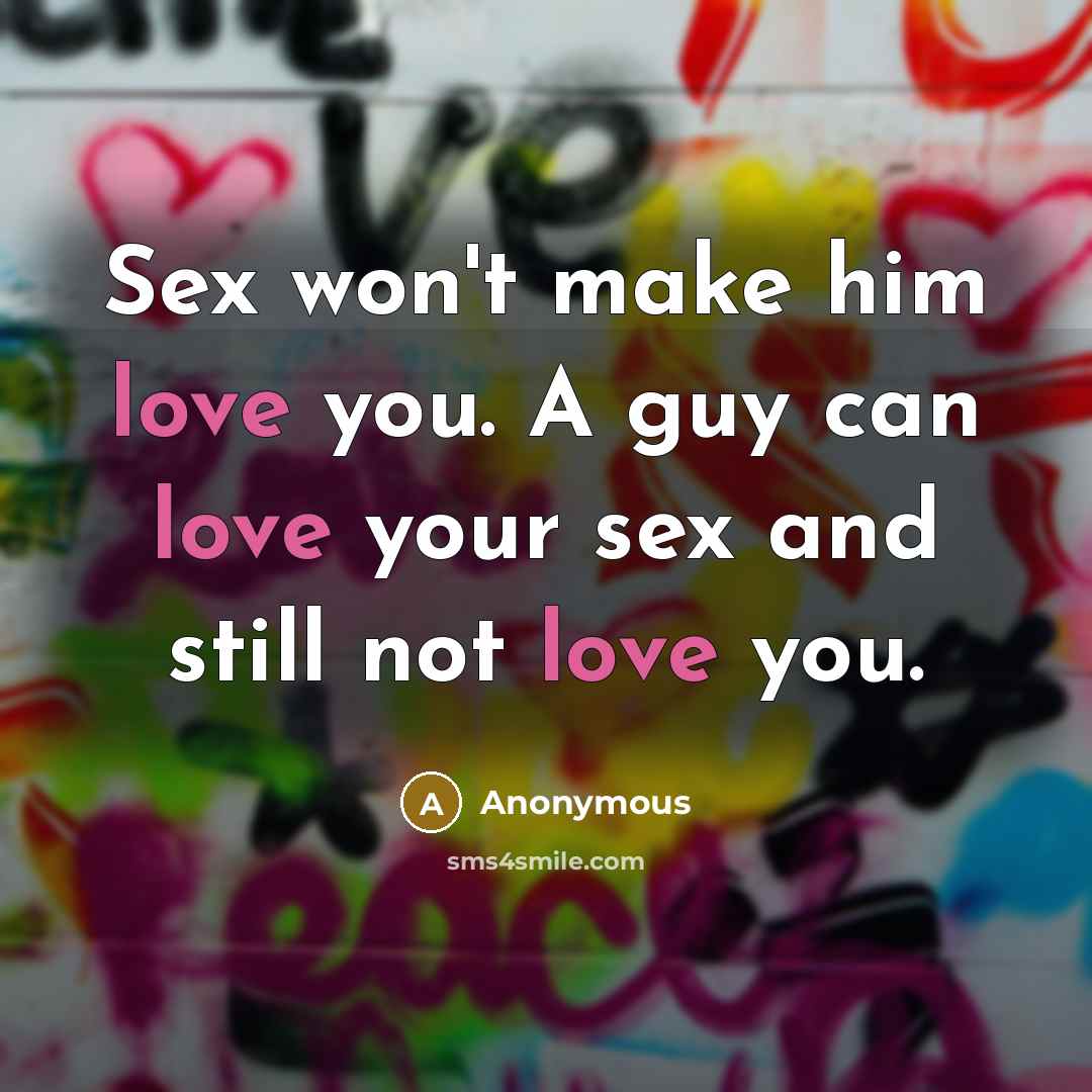 “Sex won't make him love you. A guy can love your sex and still not love you.” quote by Anonymous