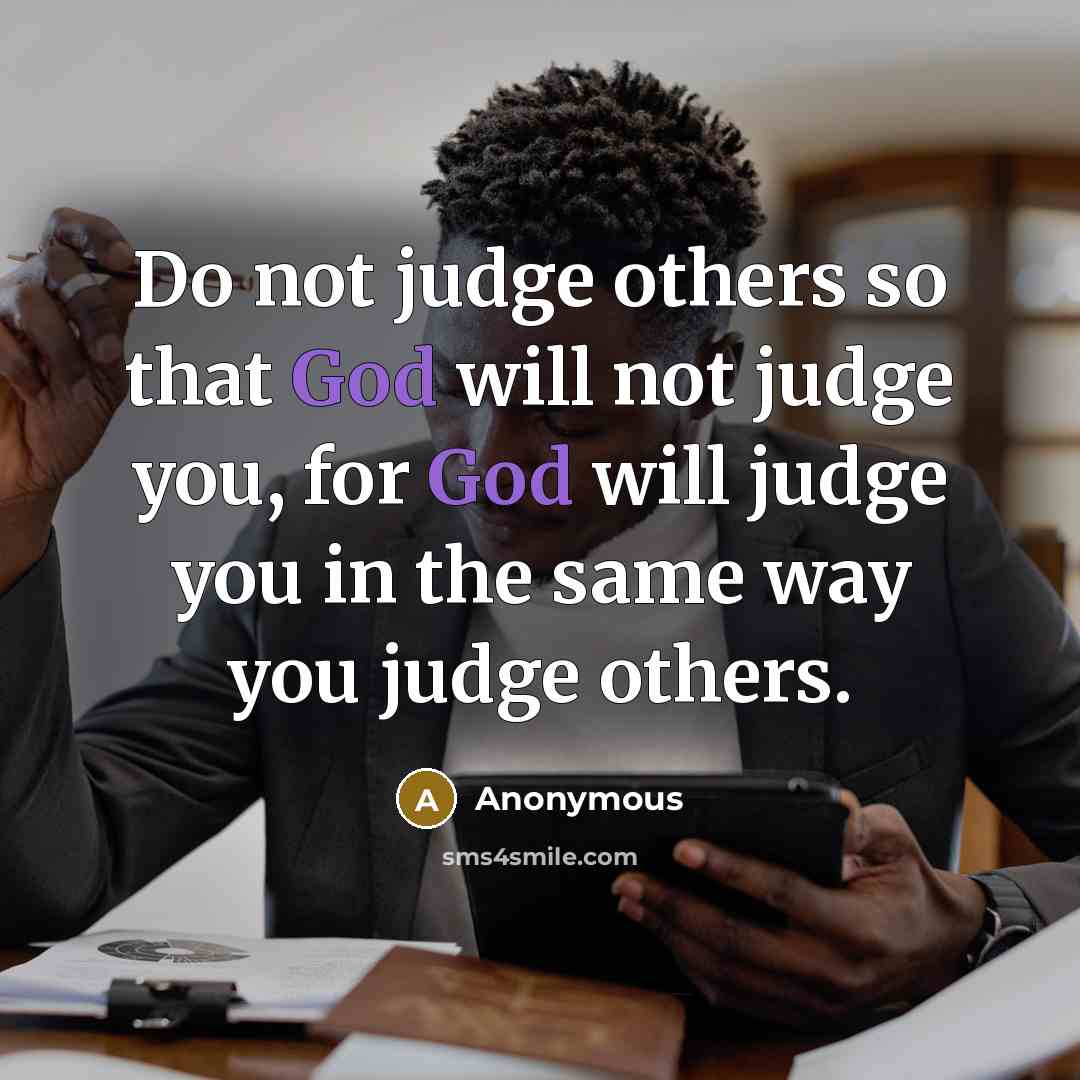 “Do not judge others so that God will not judge you, for God will judge you in the same way you judge others.” quote by Anonymous