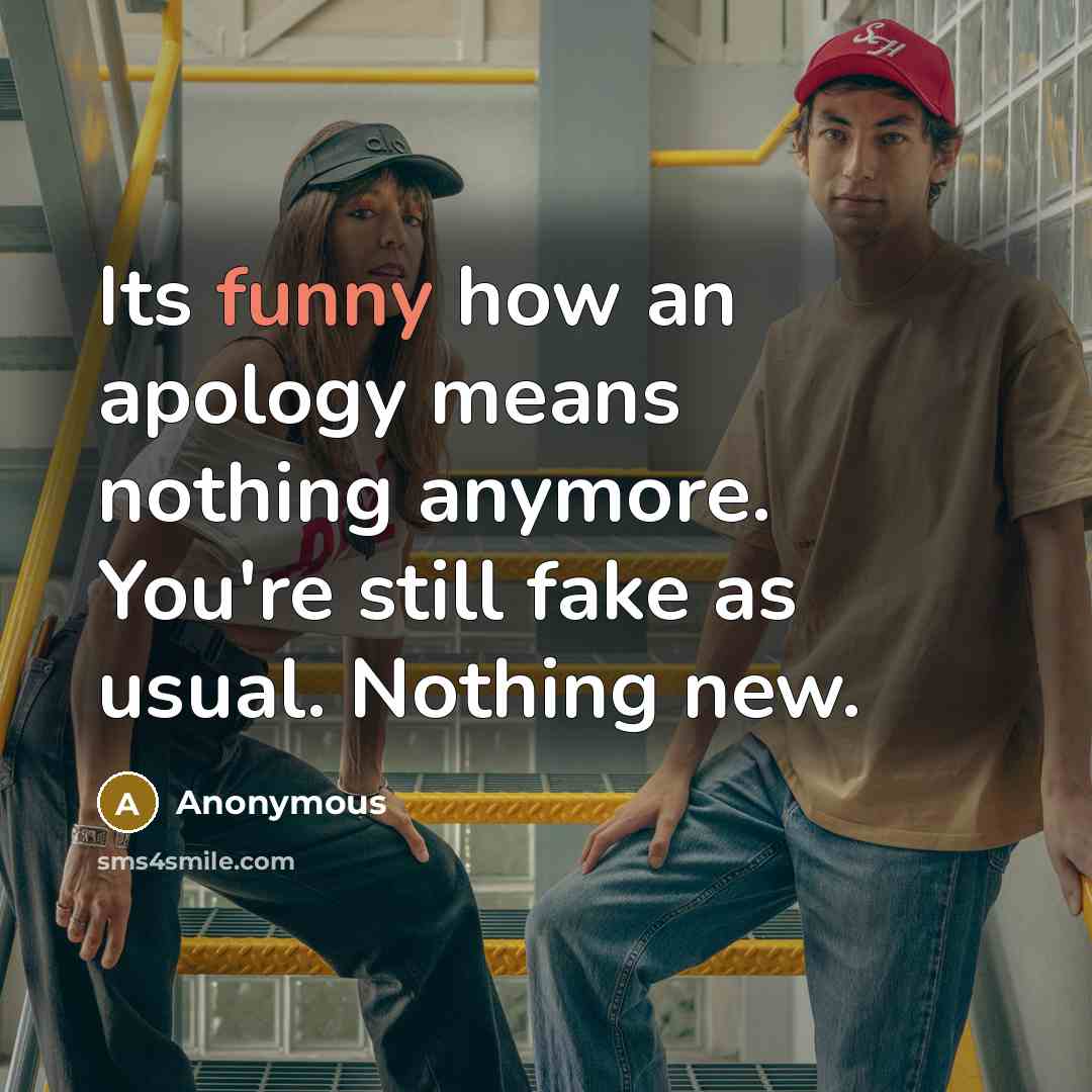 “Its funny how an apology means nothing anymore. You're still fake as usual. Nothing new.” quote by Anonymous